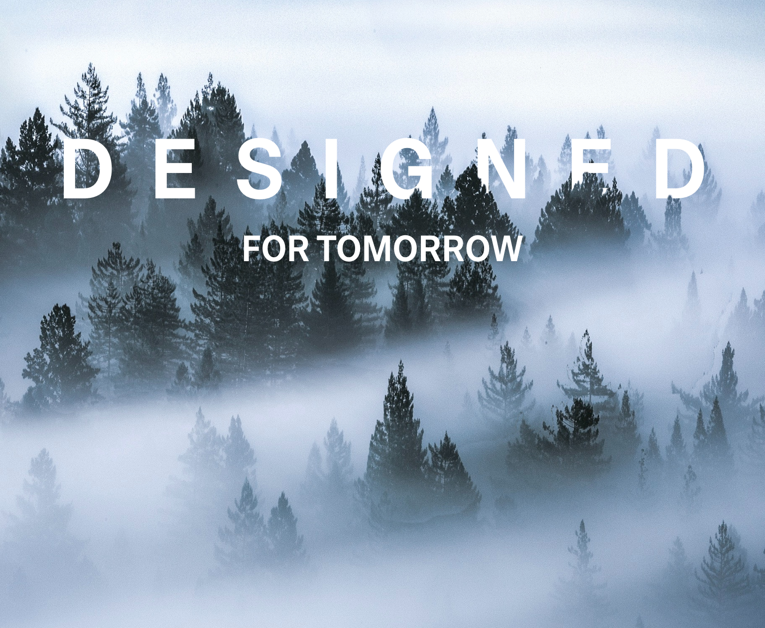 Foggy pine forest with tall trees partially obscured by mist. Overlaid white text reads “DESIGNED FOR TOMORROW.” The mood is serene and atmospheric.